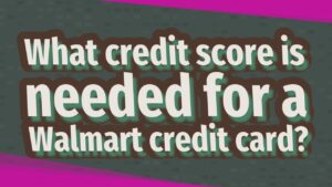 What Score Is Needed For A Walmart Credit Card